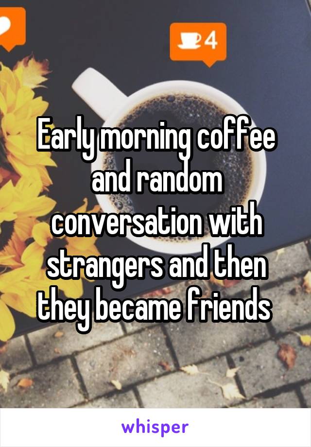 Early morning coffee and random conversation with strangers and then they became friends 