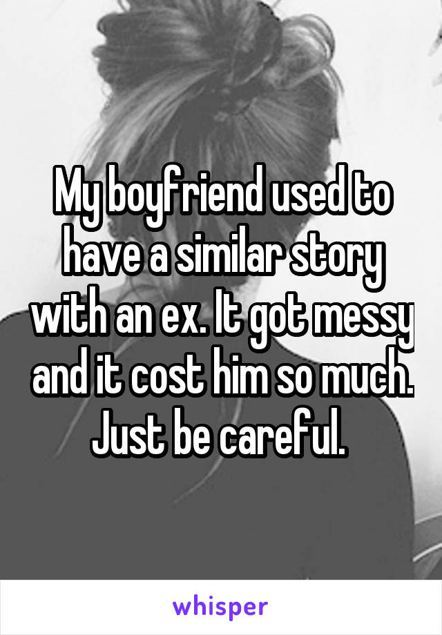 My boyfriend used to have a similar story with an ex. It got messy and it cost him so much. Just be careful. 