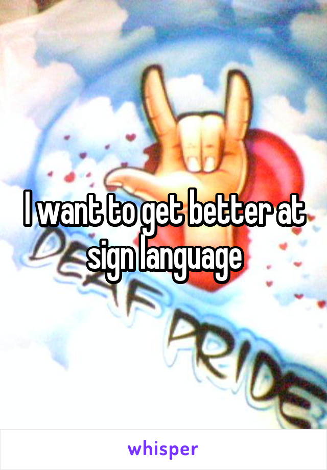 I want to get better at sign language