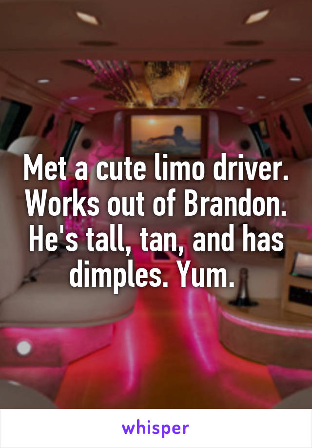 Met a cute limo driver. Works out of Brandon. He's tall, tan, and has dimples. Yum. 