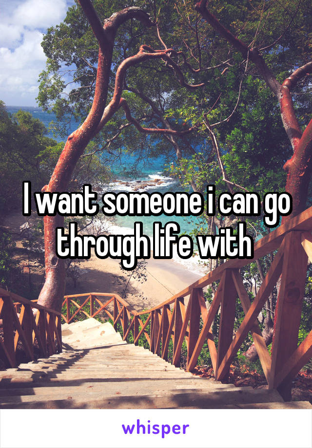 I want someone i can go through life with 