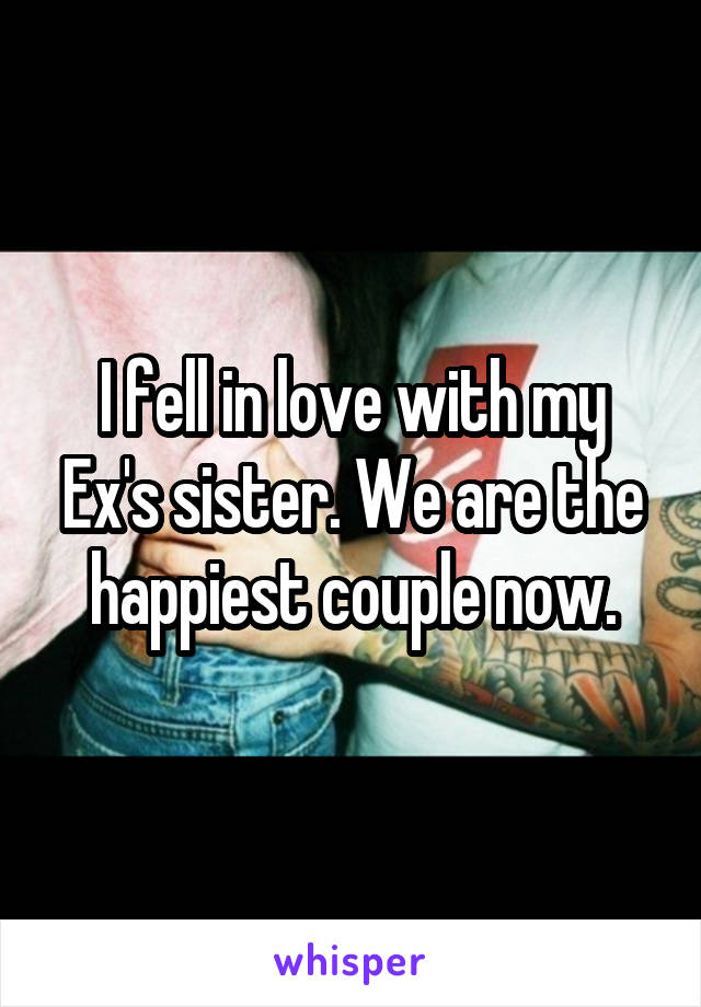 I fell in love with my Ex's sister. We are the happiest couple now.