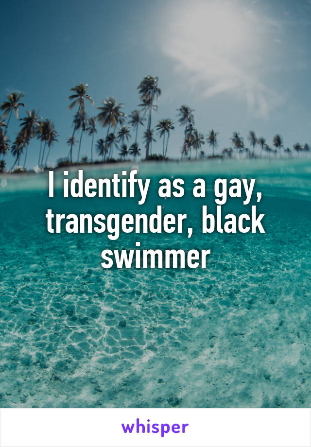 I identify as a gay, transgender, black swimmer