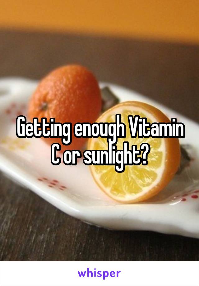 Getting enough Vitamin C or sunlight?