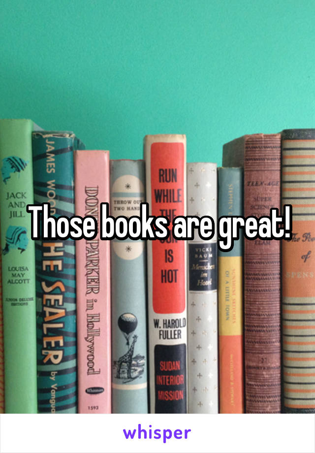 Those books are great!