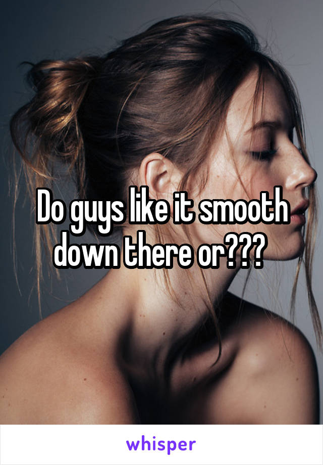 Do guys like it smooth down there or??? 