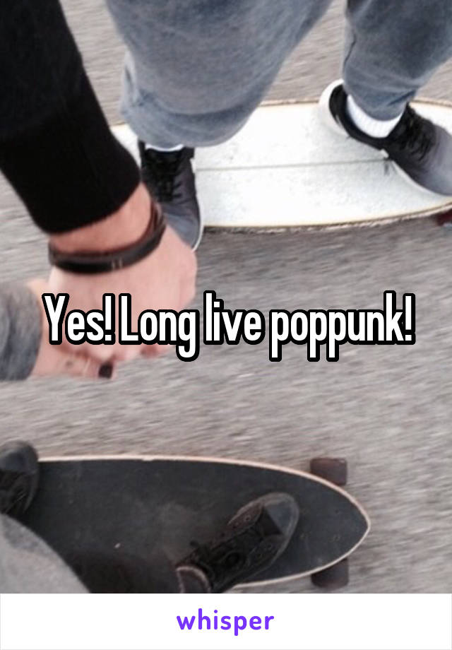 Yes! Long live poppunk!