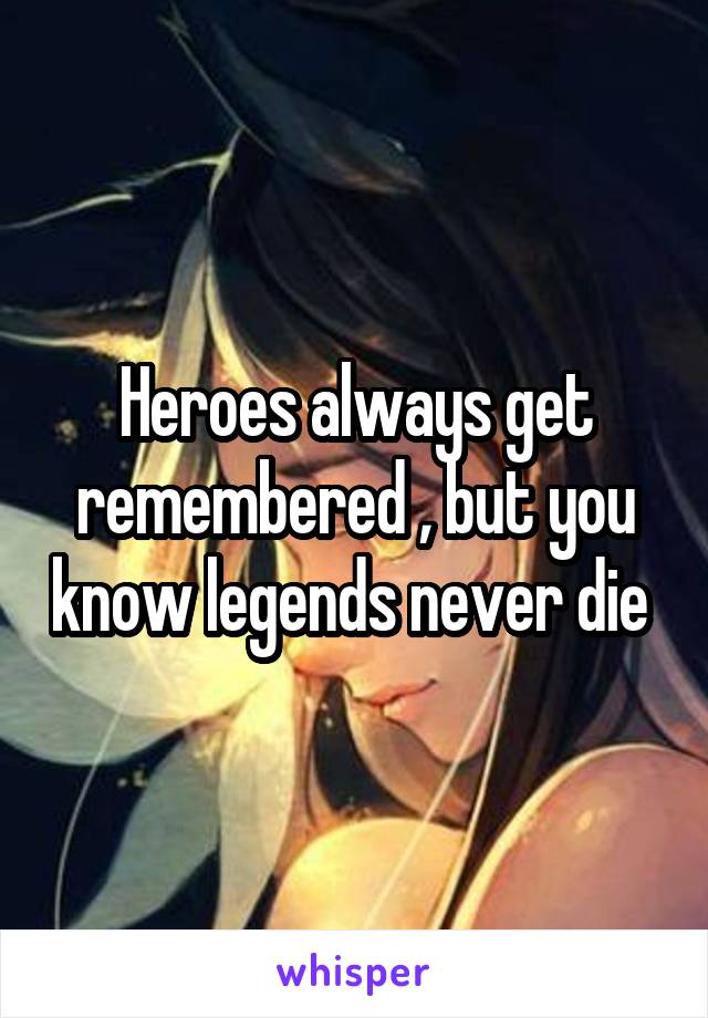 Heroes always get remembered , but you know legends never die 