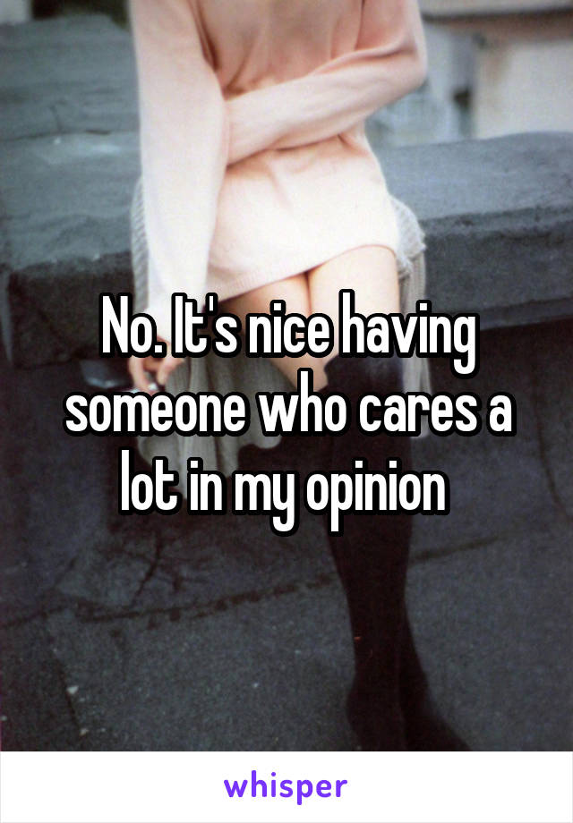 No. It's nice having someone who cares a lot in my opinion 