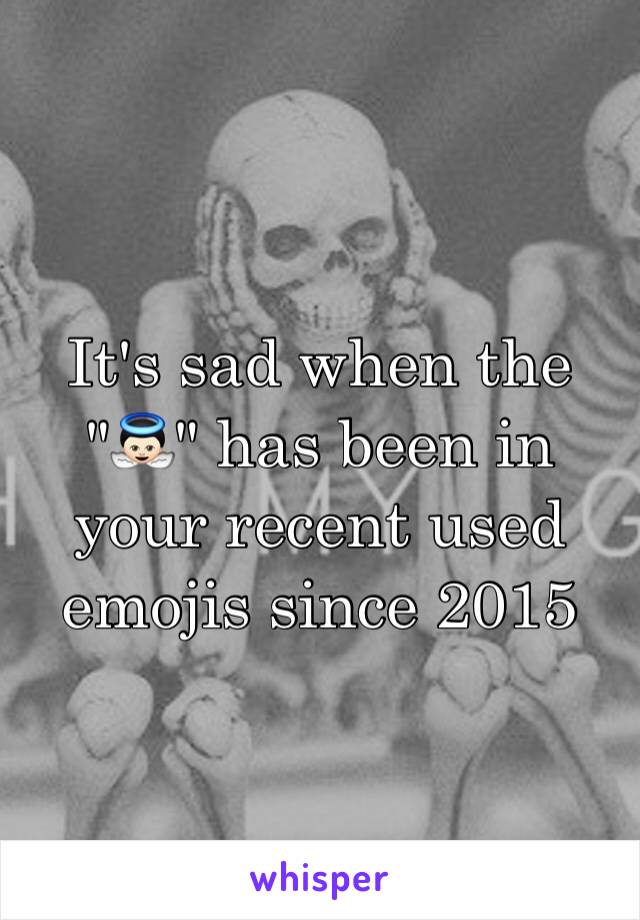 It's sad when the "👼🏻" has been in your recent used emojis since 2015