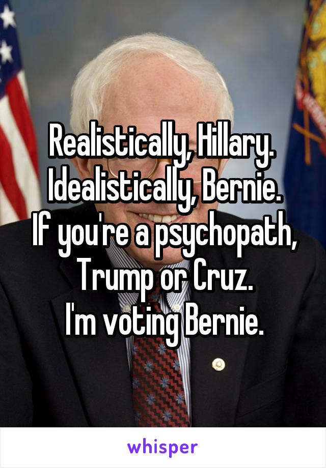 Realistically, Hillary. 
Idealistically, Bernie.
If you're a psychopath, Trump or Cruz.
I'm voting Bernie.