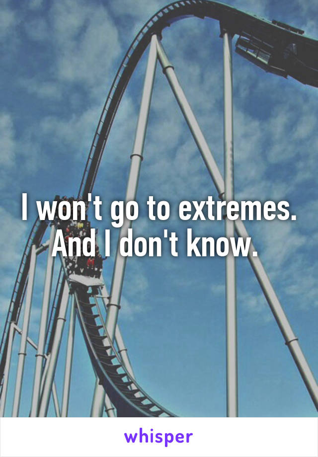 I won't go to extremes. And I don't know. 