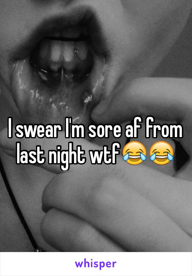 I swear I'm sore af from last night wtf😂😂