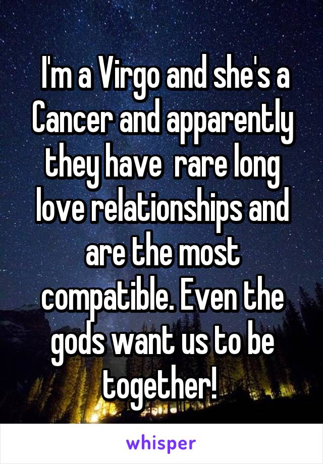  I'm a Virgo and she's a Cancer and apparently they have  rare long love relationships and are the most compatible. Even the gods want us to be together! 