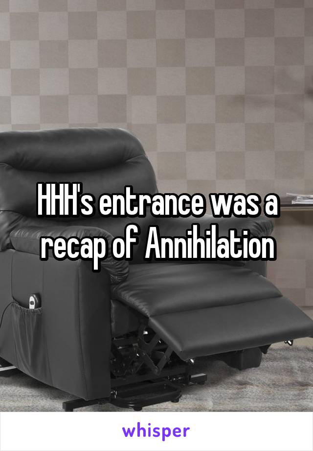 HHH's entrance was a recap of Annihilation