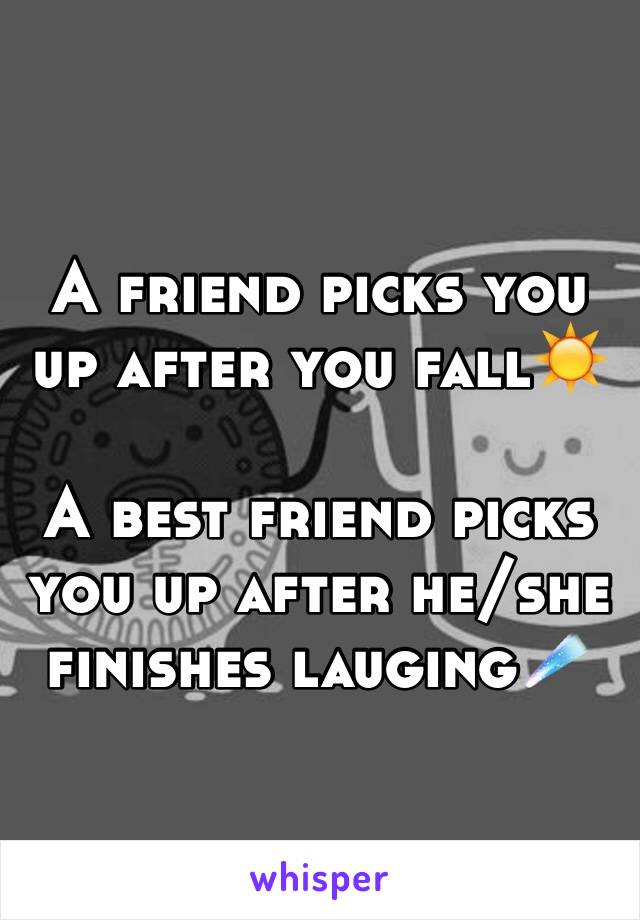 A friend picks you up after you fall☀️

A best friend picks you up after he/she finishes lauging☄