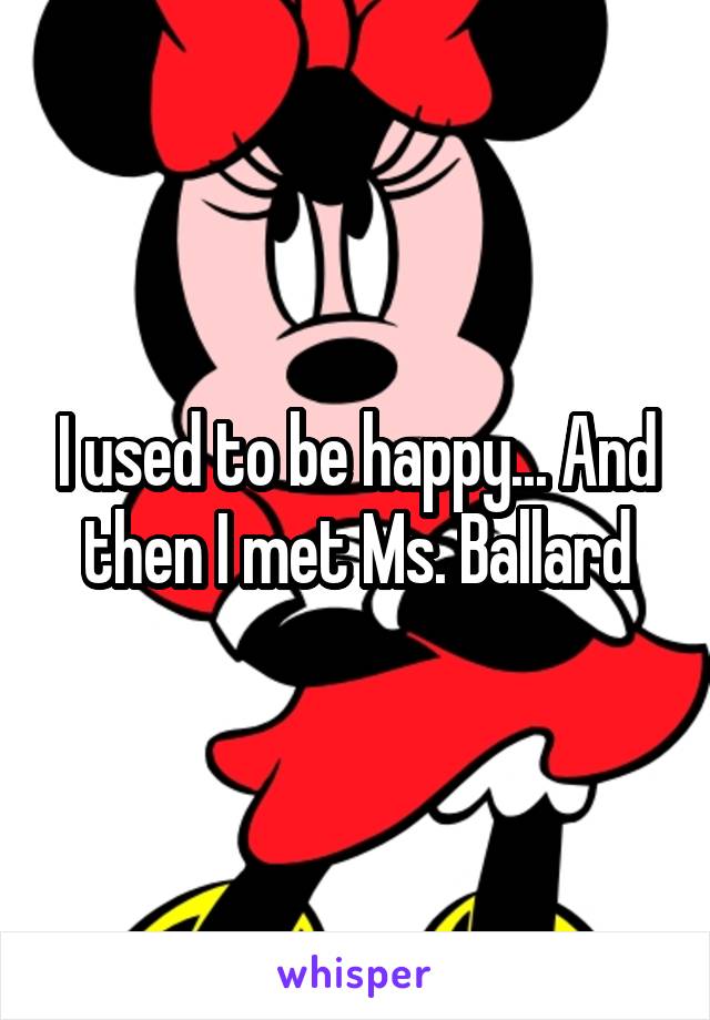 I used to be happy... And then I met Ms. Ballard