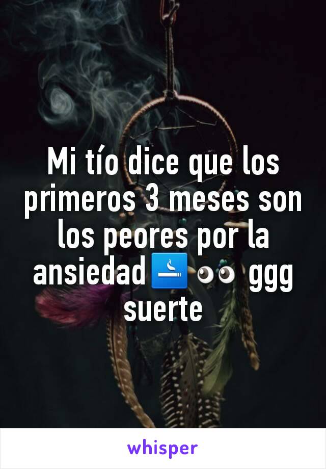 Mi tío dice que los primeros 3 meses son los peores por la ansiedad🚬👀 ggg suerte