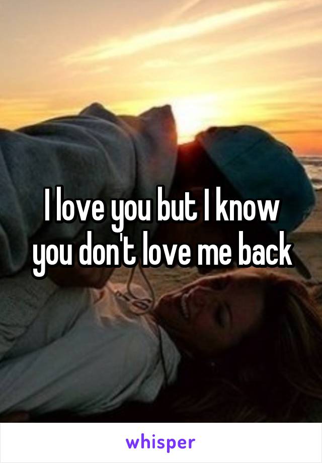 I love you but I know you don't love me back