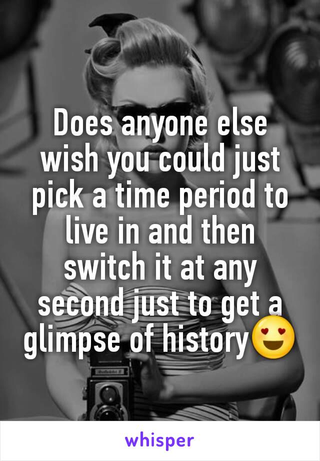 Does anyone else wish you could just pick a time period to live in and then switch it at any second just to get a glimpse of history😍