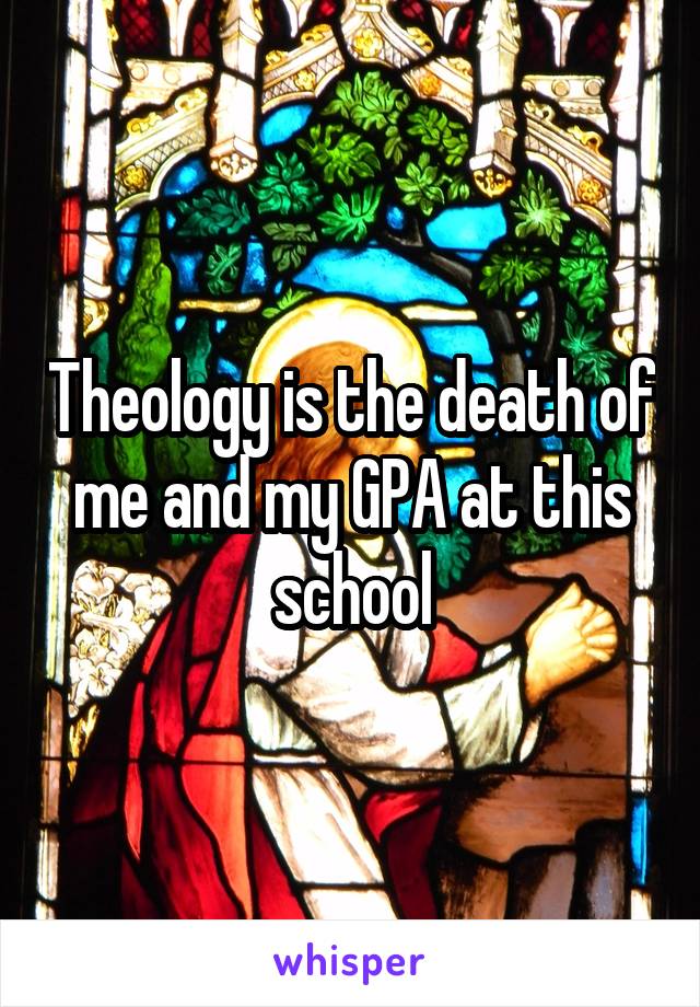 Theology is the death of me and my GPA at this school