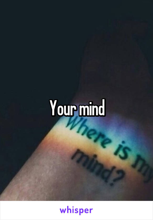 Your mind