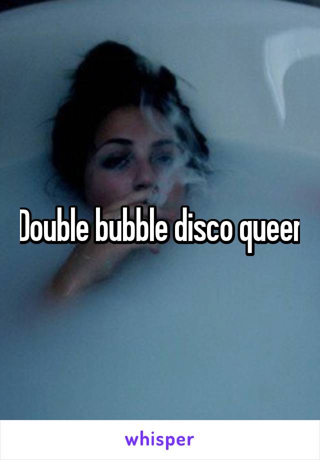 Double bubble disco queen