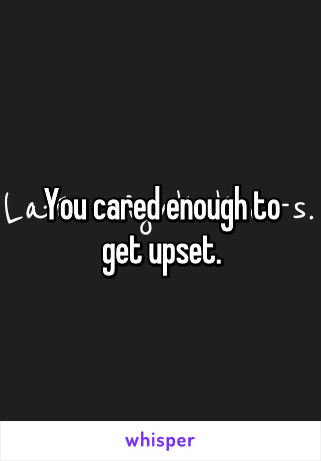 You cared enough to get upset.