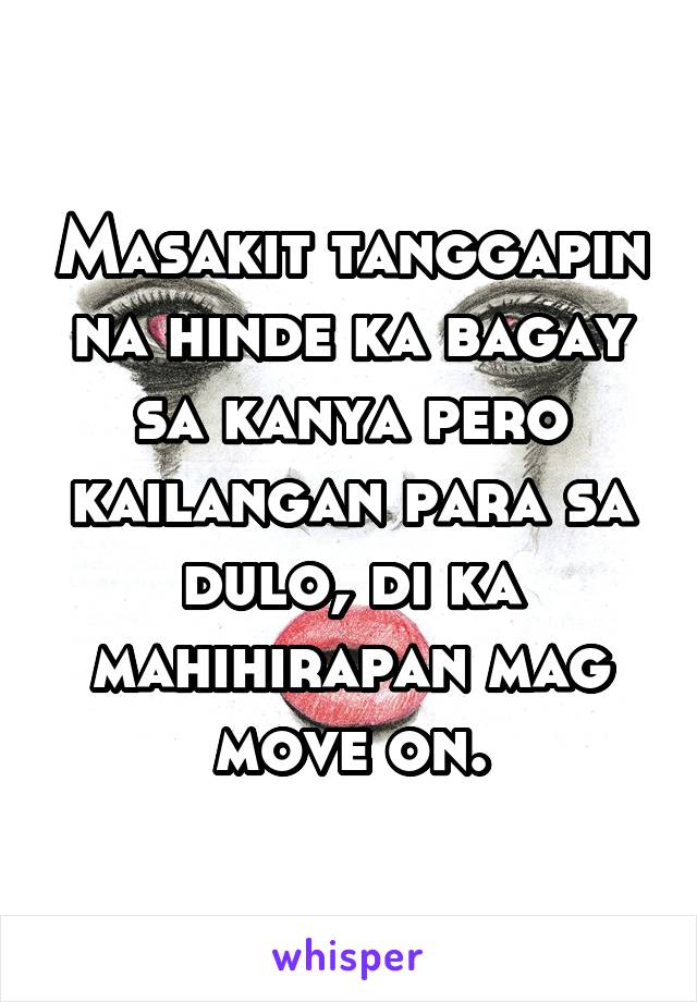 Masakit tanggapin na hinde ka bagay sa kanya pero kailangan para sa dulo, di ka mahihirapan mag move on.