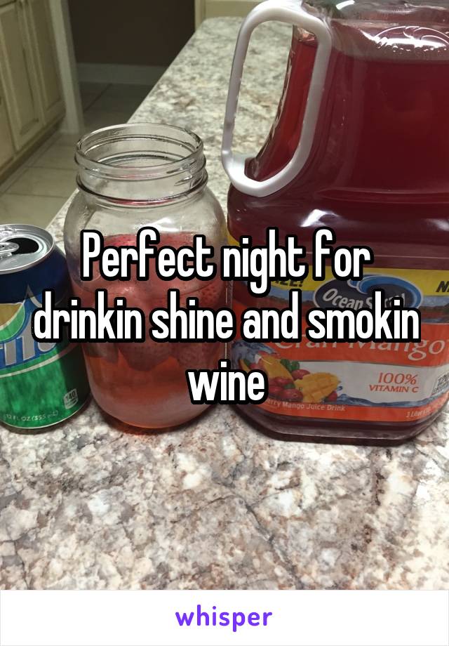 Perfect night for drinkin shine and smokin wine