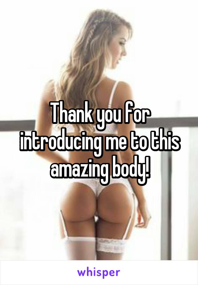 Thank you for introducing me to this amazing body!