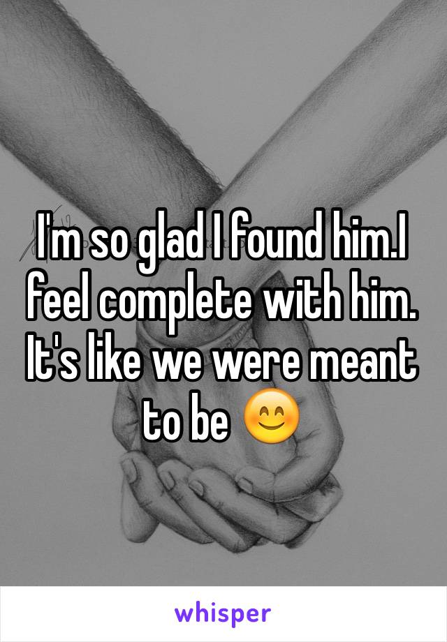 I'm so glad I found him.I feel complete with him. It's like we were meant to be 😊