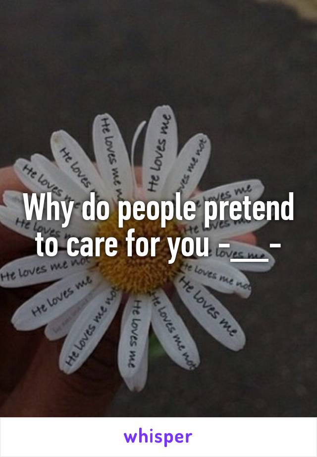 Why do people pretend to care for you -__-