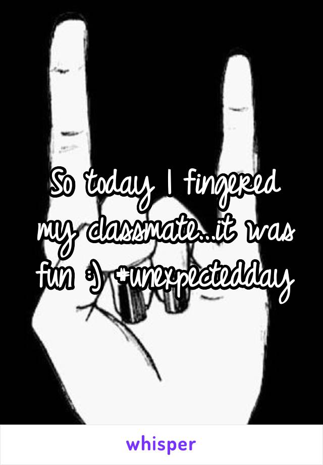 So today I fingered my classmate...it was fun :) #unexpectedday