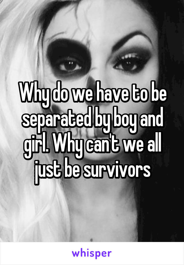 Why do we have to be separated by boy and girl. Why can't we all just be survivors