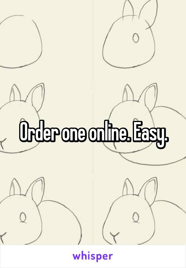 Order one online. Easy.