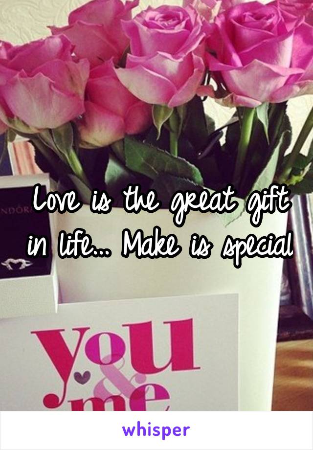 Love is the great gift in life... Make is special