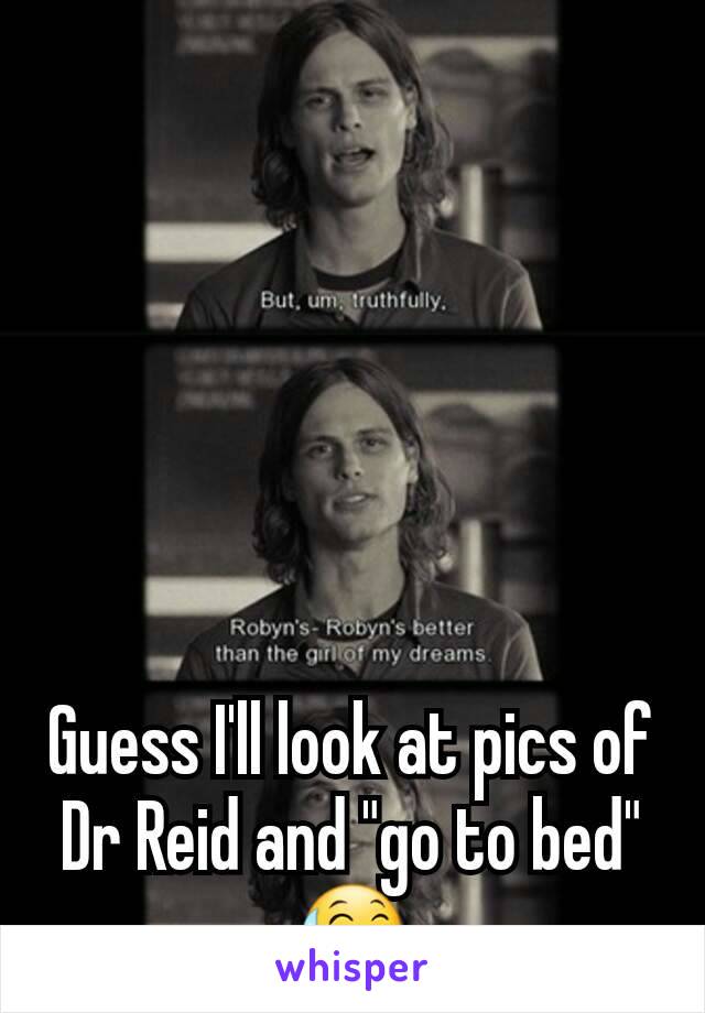 Guess I'll look at pics of Dr Reid and "go to bed" 😅