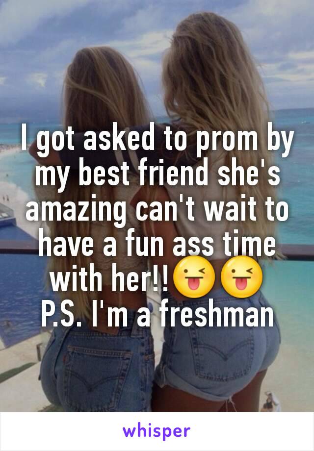 I got asked to prom by my best friend she's amazing can't wait to have a fun ass time with her!!😜😜
P.S. I'm a freshman