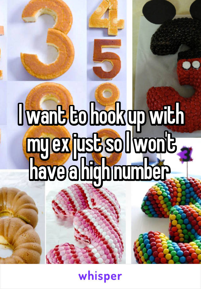 I want to hook up with my ex just so I won't have a high number 