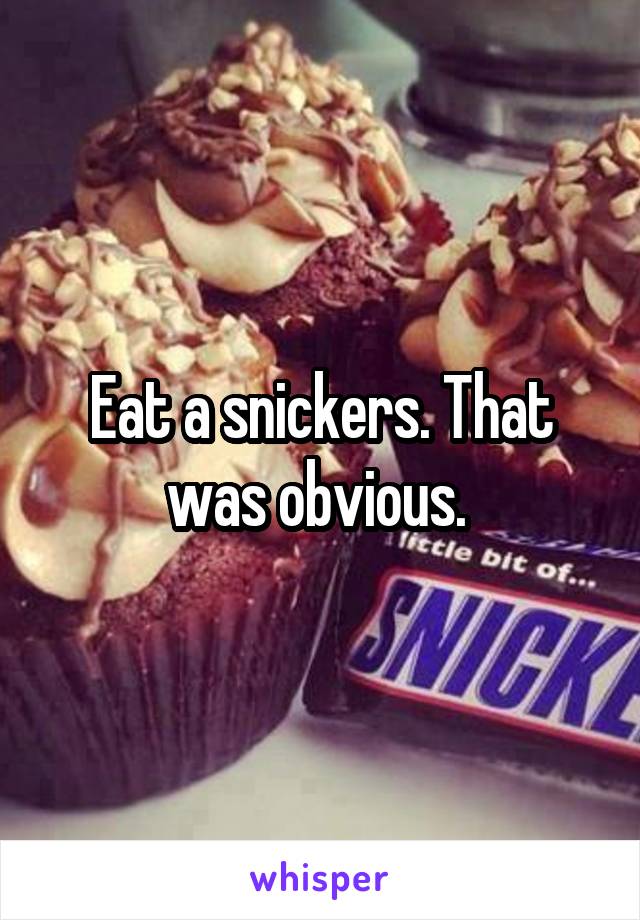 Eat a snickers. That was obvious. 