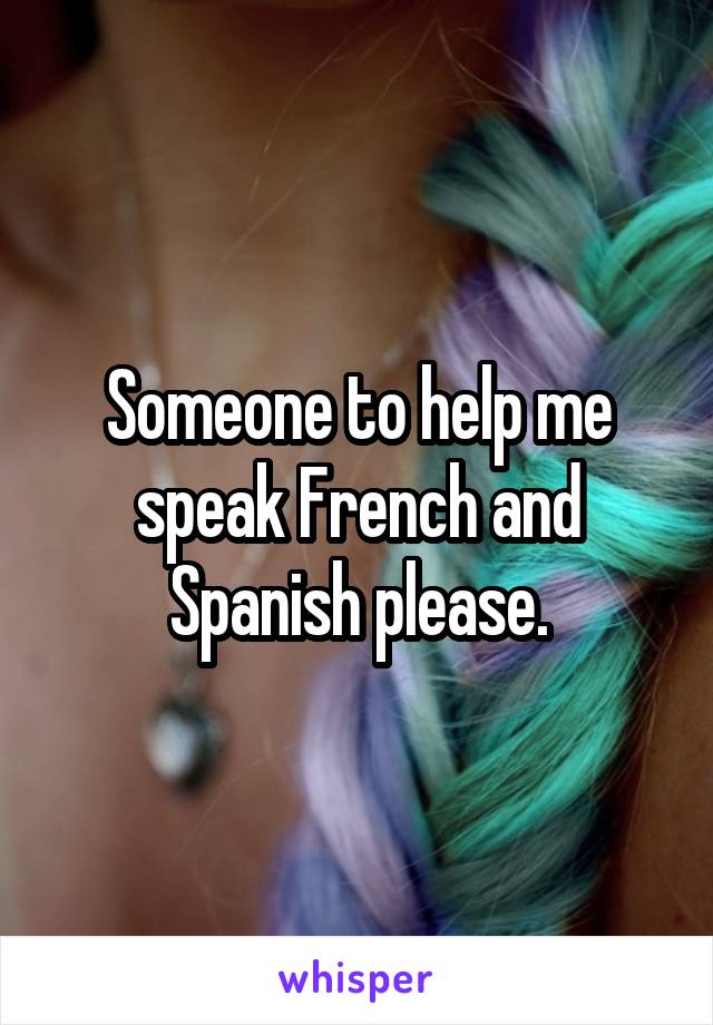 Someone to help me speak French and Spanish please.