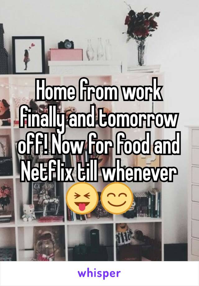 Home from work finally and tomorrow off! Now for food and Netflix till whenever 😝😊