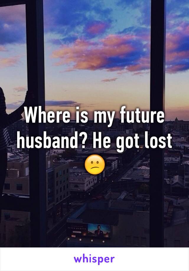 Where is my future husband? He got lost 😕