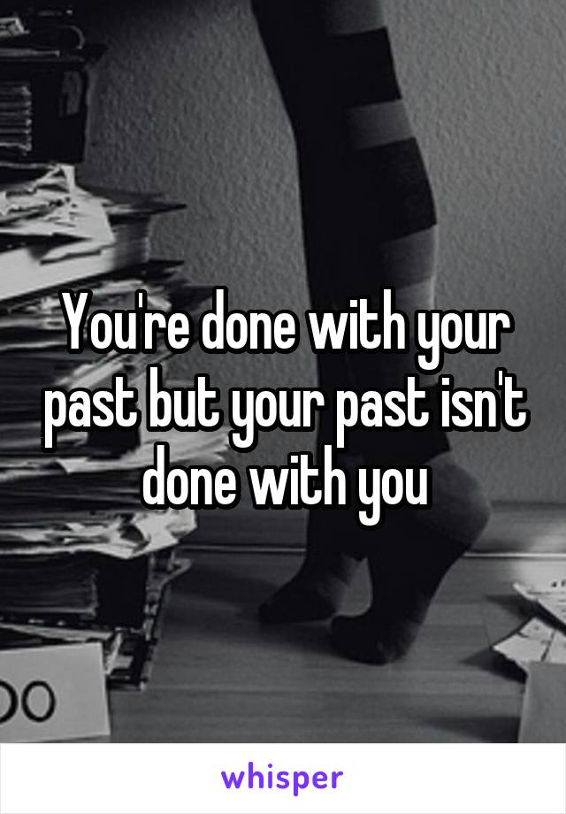 You're done with your past but your past isn't done with you