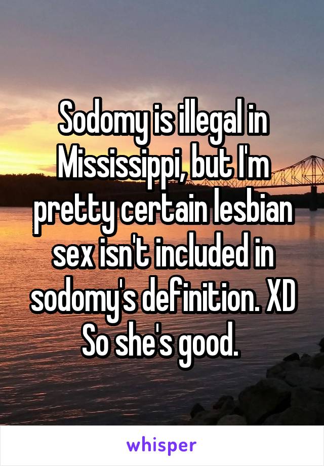 Sodomy is illegal in Mississippi, but I'm pretty certain lesbian sex isn't included in sodomy's definition. XD So she's good. 