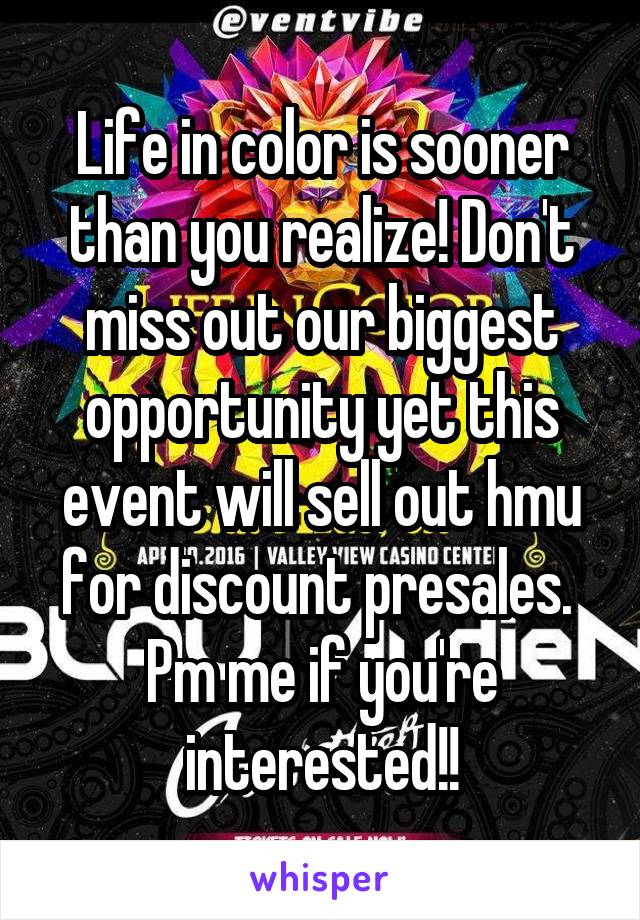 Life in color is sooner than you realize! Don't miss out our biggest opportunity yet this event will sell out hmu for discount presales.  Pm me if you're interested!!