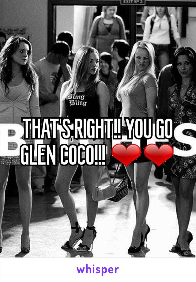 THAT'S RIGHT!! YOU GO GLEN COCO!!! ❤❤