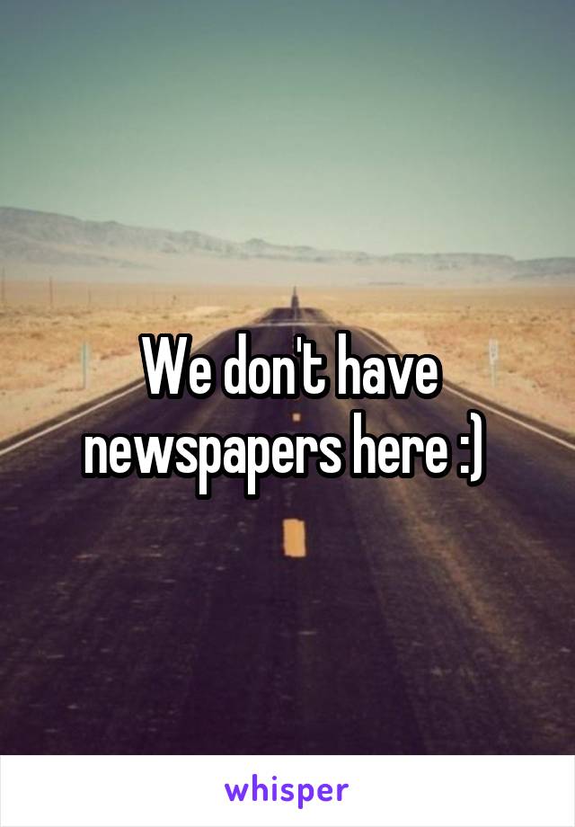 We don't have newspapers here :) 