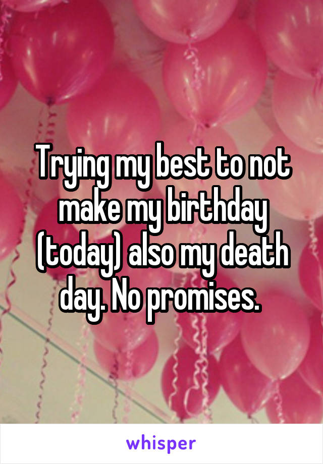 Trying my best to not make my birthday (today) also my death day. No promises. 